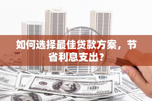 长顺如何选择最佳贷款方案，节省利息支出？