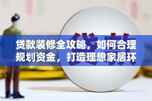 长顺贷款装修全攻略，如何合理规划资金，打造理想家居环境