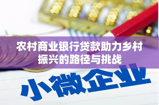 长顺农村商业银行贷款助力乡村振兴的路径与挑战
