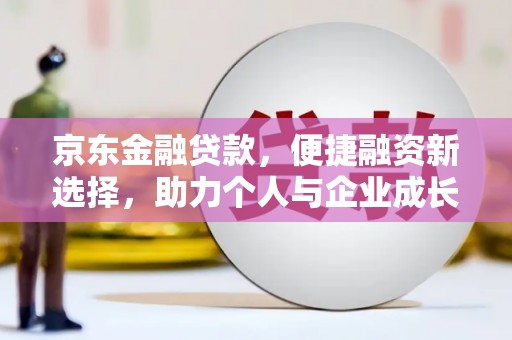 长顺京东金融贷款，便捷融资新选择，助力个人与企业成长