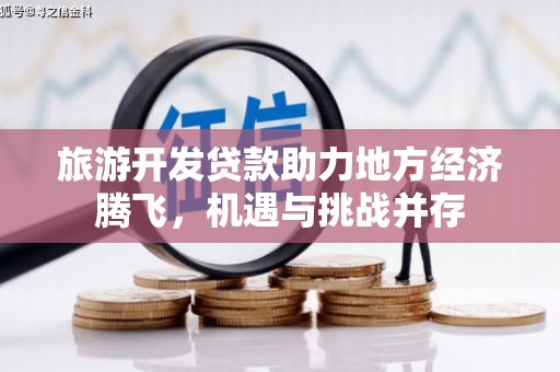 长顺旅游开发贷款助力地方经济腾飞，机遇与挑战并存