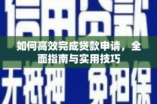 长顺如何高效完成贷款申请，全面指南与实用技巧