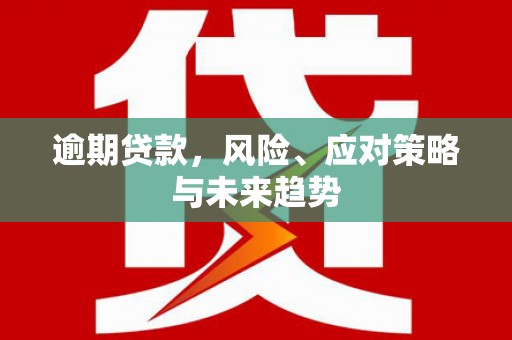 长顺逾期贷款，风险、应对策略与未来趋势