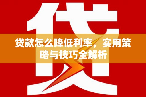 长顺贷款怎么降低利率，实用策略与技巧全解析