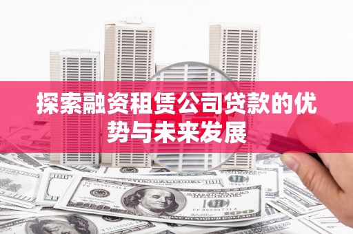 长顺探索融资租赁公司贷款的优势与未来发展