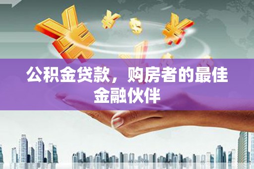 长顺公积金贷款，购房者的最佳金融伙伴