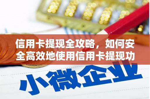 长顺信用卡提现全攻略，如何安全高效地使用信用卡提现功能