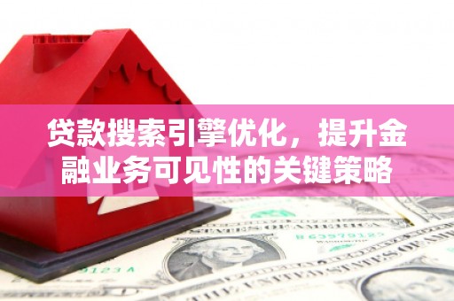 长顺贷款搜索引擎优化，提升金融业务可见性的关键策略