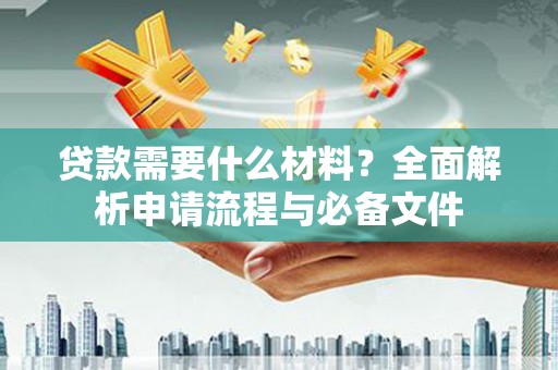 长顺贷款需要什么材料？全面解析申请流程与必备文件