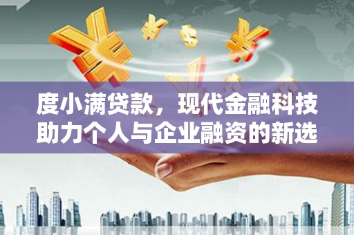长顺度小满贷款，现代金融科技助力个人与企业融资的新选择