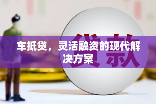 长顺车抵贷，灵活融资的现代解决方案