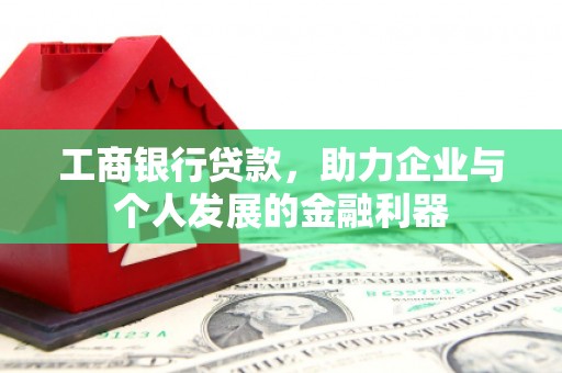 长顺工商银行贷款，助力企业与个人发展的金融利器