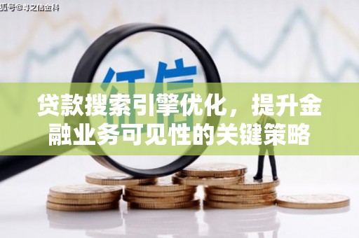 长顺贷款搜索引擎优化，提升金融业务可见性的关键策略