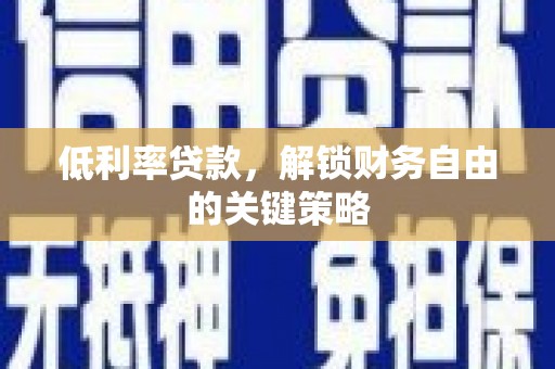 长顺低利率贷款，解锁财务自由的关键策略