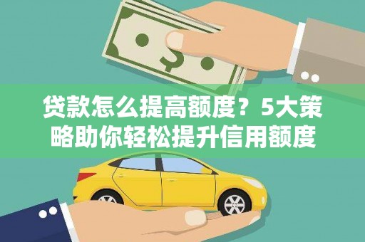长顺贷款怎么提高额度？5大策略助你轻松提升信用额度