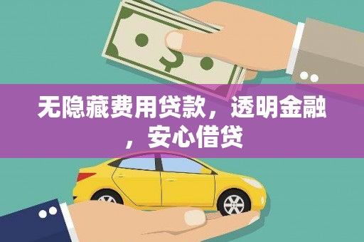 长顺无隐藏费用贷款，透明金融，安心借贷