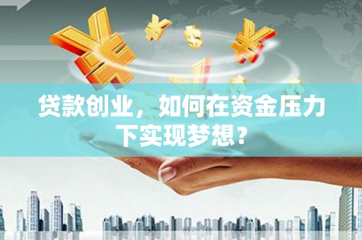 长顺贷款创业，如何在资金压力下实现梦想？