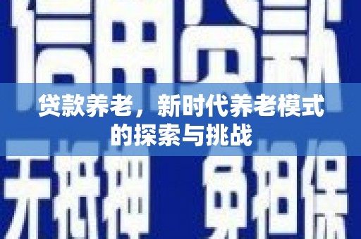 长顺贷款养老，新时代养老模式的探索与挑战
