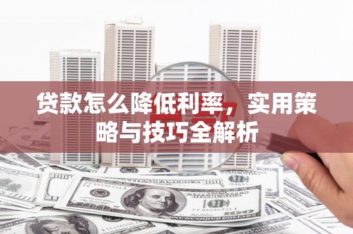 长顺贷款怎么降低利率，实用策略与技巧全解析