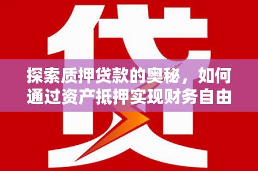 长顺探索质押贷款的奥秘，如何通过资产抵押实现财务自由