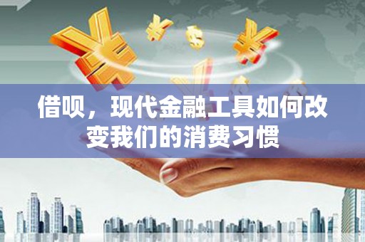 长顺借呗，现代金融工具如何改变我们的消费习惯