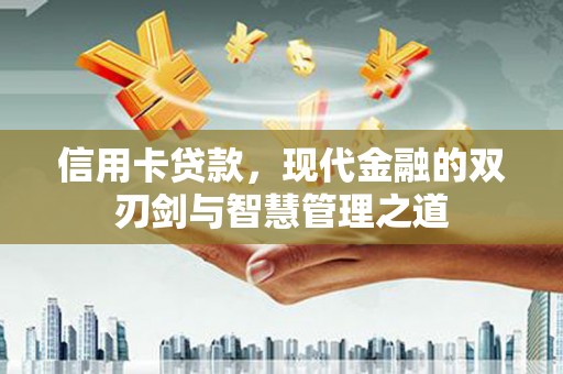长顺信用卡贷款，现代金融的双刃剑与智慧管理之道