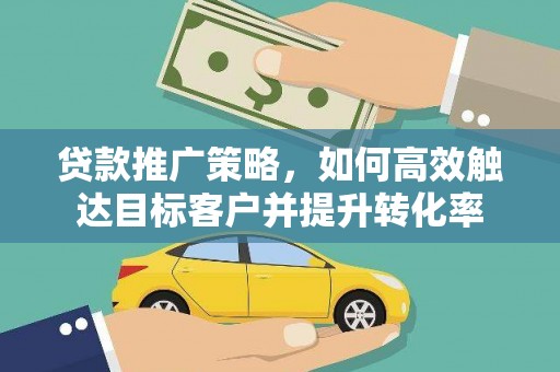 长顺贷款推广策略，如何高效触达目标客户并提升转化率