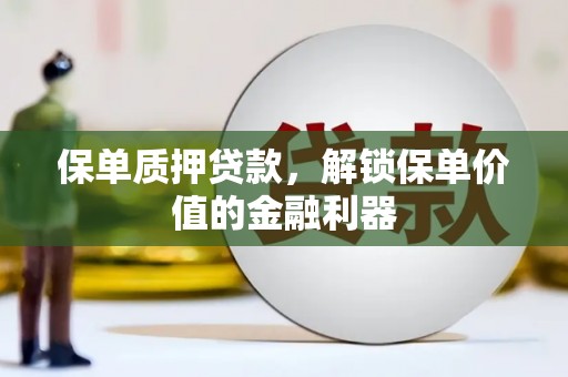 长顺保单质押贷款，解锁保单价值的金融利器