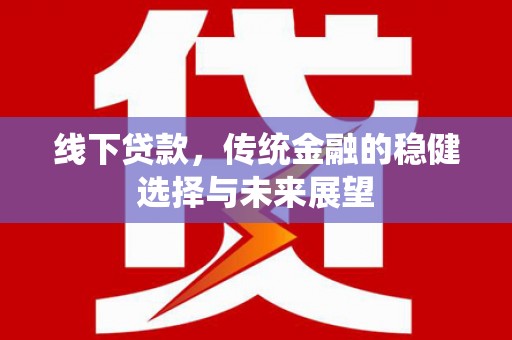 长顺线下贷款，传统金融的稳健选择与未来展望