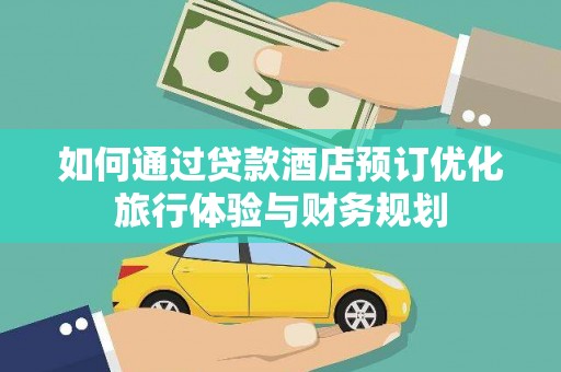 长顺如何通过贷款酒店预订优化旅行体验与财务规划