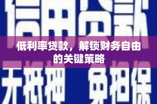 长顺低利率贷款，解锁财务自由的关键策略