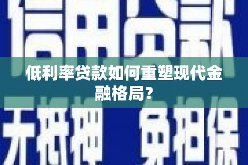 长顺低利率贷款如何重塑现代金融格局？