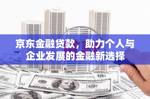 长顺京东金融贷款，助力个人与企业发展的金融新选择