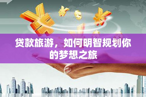 长顺贷款旅游，如何明智规划你的梦想之旅