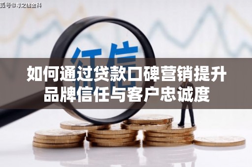 长顺如何通过贷款口碑营销提升品牌信任与客户忠诚度