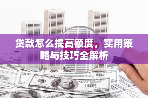 长顺贷款怎么提高额度，实用策略与技巧全解析