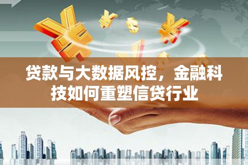 长顺贷款与大数据风控，金融科技如何重塑信贷行业