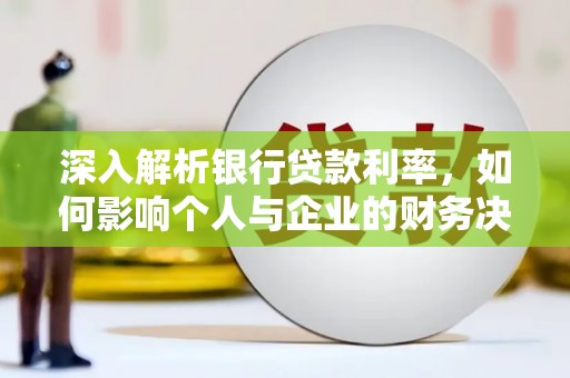 长顺深入解析银行贷款利率，如何影响个人与企业的财务决策