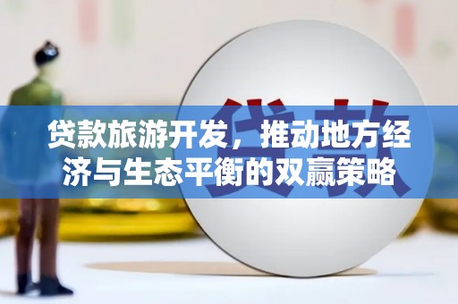长顺贷款旅游开发，推动地方经济与生态平衡的双赢策略