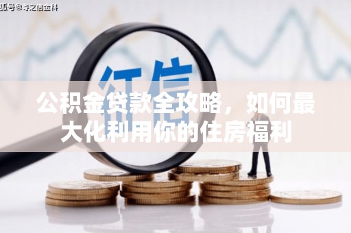 长顺公积金贷款全攻略，如何最大化利用你的住房福利