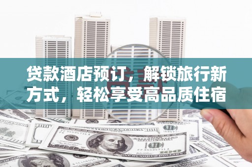长顺贷款酒店预订，解锁旅行新方式，轻松享受高品质住宿