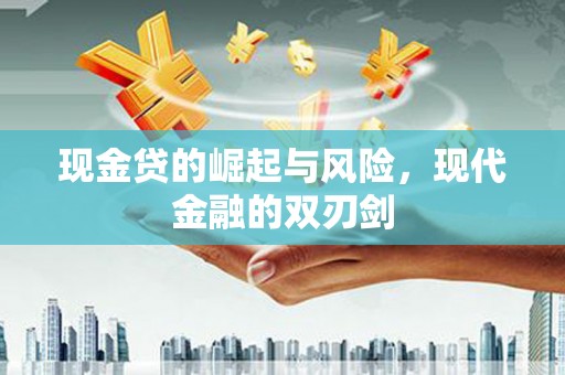 长顺现金贷的崛起与风险，现代金融的双刃剑