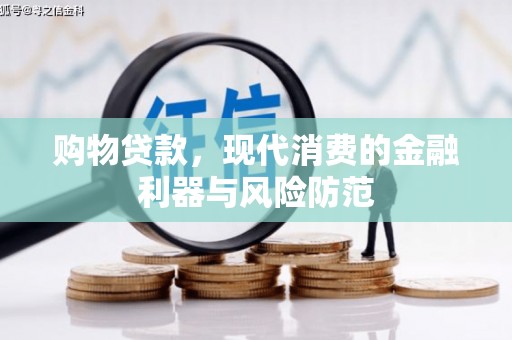 长顺购物贷款，现代消费的金融利器与风险防范