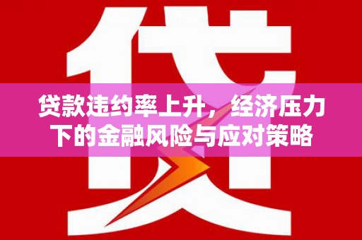长顺贷款违约率上升，经济压力下的金融风险与应对策略