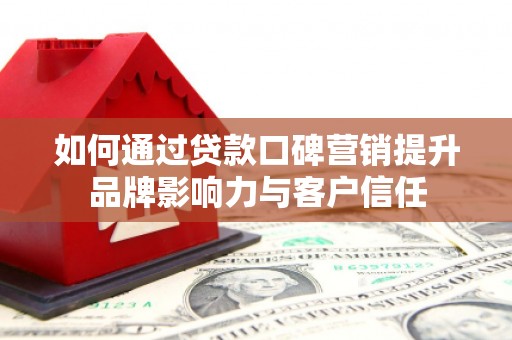 长顺如何通过贷款口碑营销提升品牌影响力与客户信任