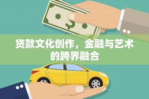长顺贷款文化创作，金融与艺术的跨界融合