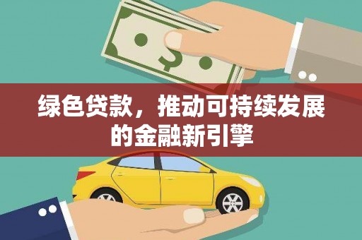 长顺绿色贷款，推动可持续发展的金融新引擎