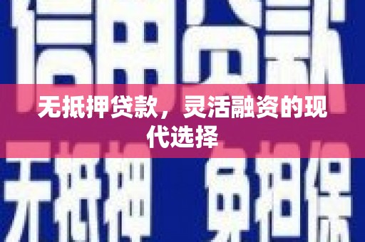 长顺无抵押贷款，灵活融资的现代选择
