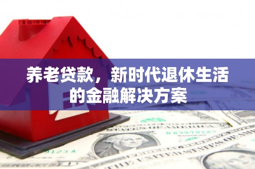 长顺养老贷款，新时代退休生活的金融解决方案