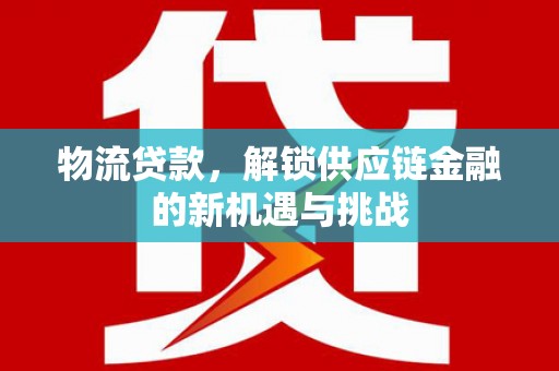 长顺物流贷款，解锁供应链金融的新机遇与挑战